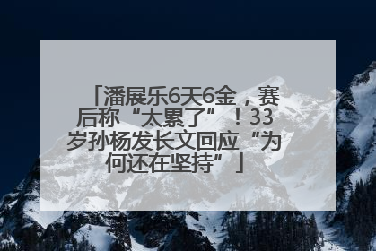 潘展乐6天6金，赛后称“太累了”！33岁孙杨发长文回应“为何还在坚持”