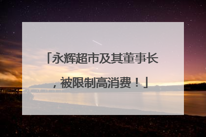 永辉超市及其董事长，被限制高消费！