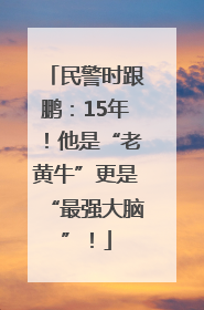 民警时跟鹏：15年！他是“老黄牛”更是“最强大脑”！