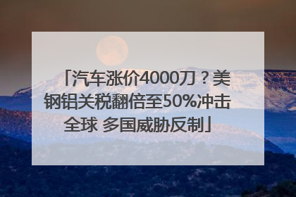 汽车涨价4000刀？美钢铝关税翻倍至50%冲击全球 多国威胁反制