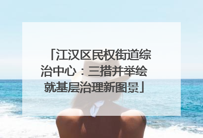 江汉区民权街道综治中心：三措并举绘就基层治理新图景