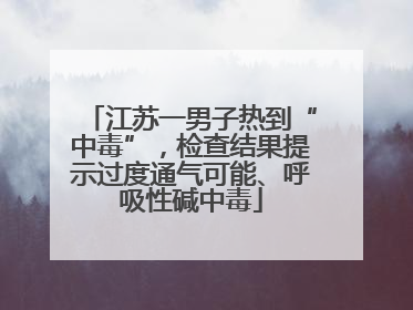江苏一男子热到“中毒”，检查结果提示过度通气可能、呼吸性碱中毒
