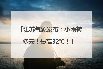 江苏气象发布：小雨转多云！最高32℃！