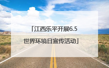 江西乐平开展6.5世界环境日宣传活动