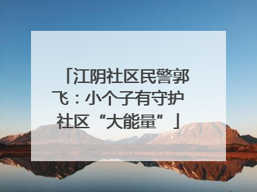 江阴社区民警郭飞：小个子有守护社区“大能量”