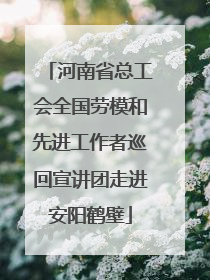 河南省总工会全国劳模和先进工作者巡回宣讲团走进安阳鹤壁