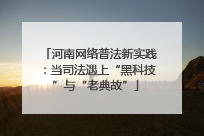 河南网络普法新实践：当司法遇上“黑科技”与“老典故”