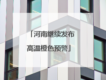 河南继续发布高温橙色预警
