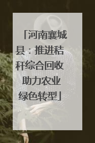 河南襄城县：推进秸秆综合回收 助力农业绿色转型