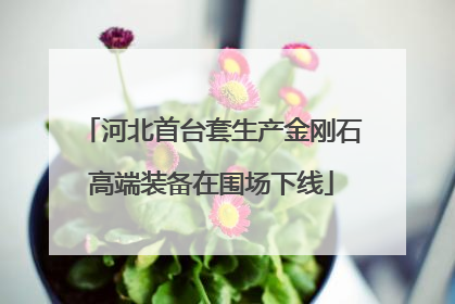 河北首台套生产金刚石高端装备在围场下线