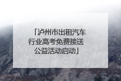 泸州市出租汽车行业高考免费接送公益活动启动