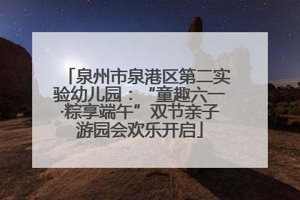 泉州市泉港区第二实验幼儿园：“童趣六一·粽享端午”双节亲子游园会欢乐开启