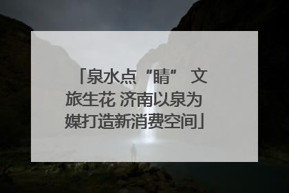 泉水点“睛” 文旅生花 济南以泉为媒打造新消费空间