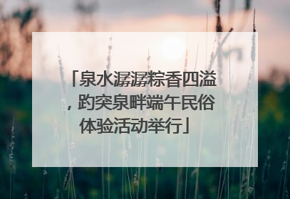泉水潺潺粽香四溢，趵突泉畔端午民俗体验活动举行