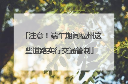 注意！端午期间福州这些道路实行交通管制