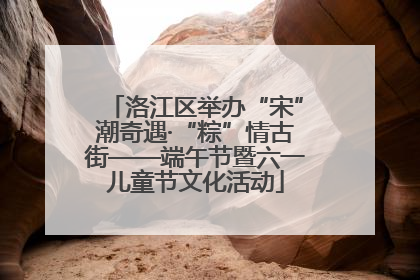 洛江区举办“宋”潮奇遇·“粽”情古街——端午节暨六一儿童节文化活动