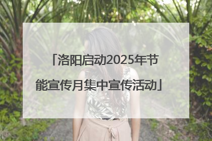 洛阳启动2025年节能宣传月集中宣传活动