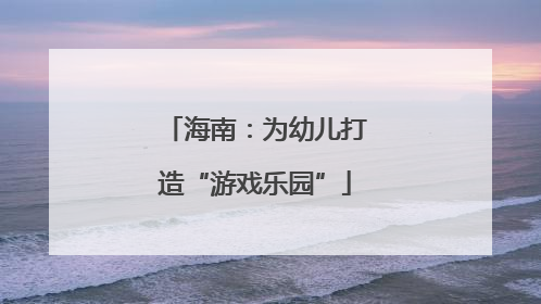 海南：为幼儿打造“游戏乐园”