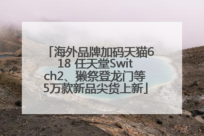 海外品牌加码天猫618 任天堂Switch2、獭祭登龙门等5万款新品尖货上新