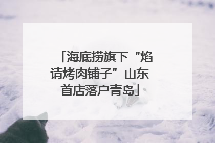 海底捞旗下“焰请烤肉铺子”山东首店落户青岛
