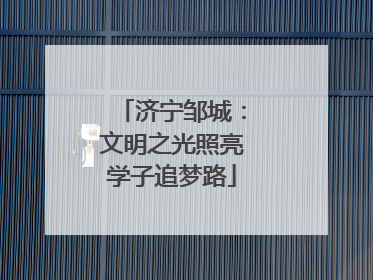 济宁邹城：文明之光照亮学子追梦路