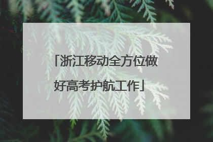浙江移动全方位做好高考护航工作