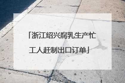 浙江绍兴腐乳生产忙 工人赶制出口订单