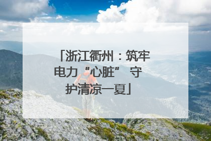 浙江衢州：筑牢电力“心脏” 守护清凉一夏