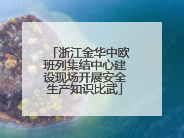 浙江金华中欧班列集结中心建设现场开展安全生产知识比武