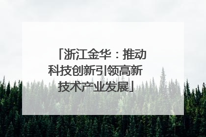 浙江金华：推动科技创新引领高新技术产业发展