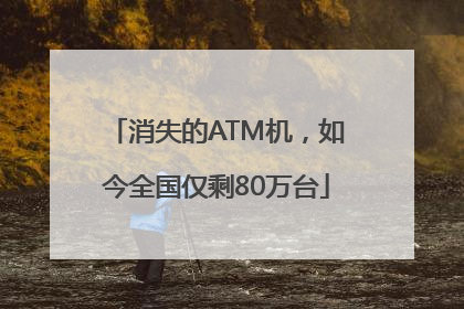 消失的ATM机，如今全国仅剩80万台