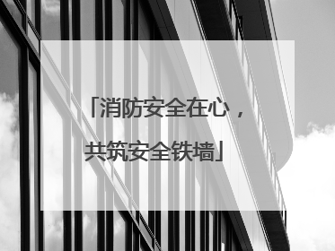 消防安全在心，共筑安全铁墙