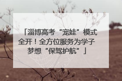 淄博高考“宠娃”模式全开！全方位服务为学子梦想“保驾护航”