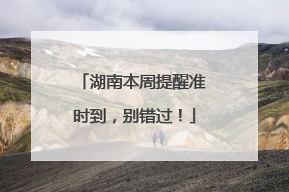 湖南本周提醒准时到，别错过！