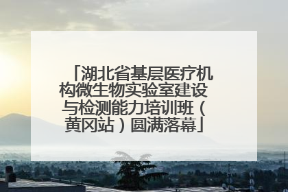 湖北省基层医疗机构微生物实验室建设与检测能力培训班（黄冈站）圆满落幕