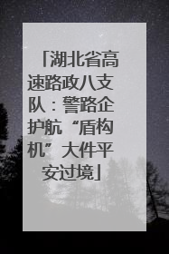 湖北省高速路政八支队：警路企护航“盾构机”大件平安过境