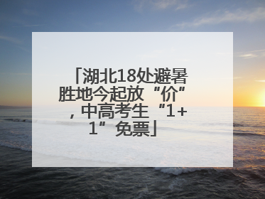 湖北18处避暑胜地今起放“价”，中高考生“1+1”免票