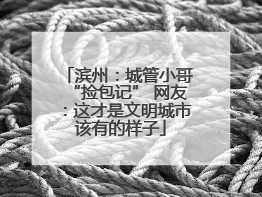 滨州：城管小哥“捡包记” 网友：这才是文明城市该有的样子