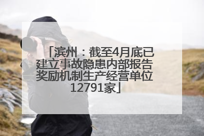滨州：截至4月底已建立事故隐患内部报告奖励机制生产经营单位12791家