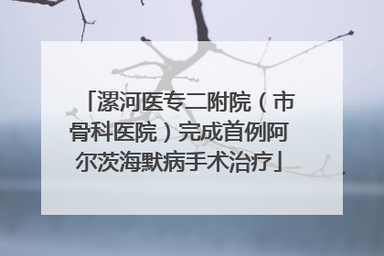 漯河医专二附院（市骨科医院）完成首例阿尔茨海默病手术治疗