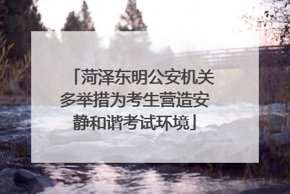 菏泽东明公安机关多举措为考生营造安静和谐考试环境