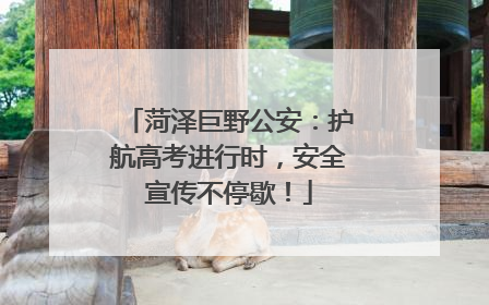 菏泽巨野公安：护航高考进行时，安全宣传不停歇！