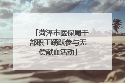 菏泽市医保局干部职工踊跃参与无偿献血活动