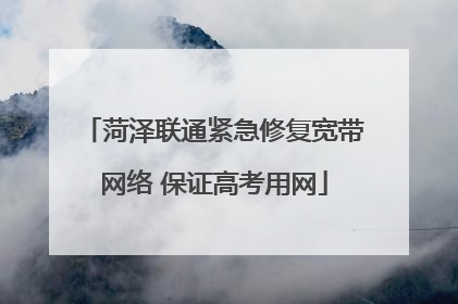 菏泽联通紧急修复宽带网络 保证高考用网