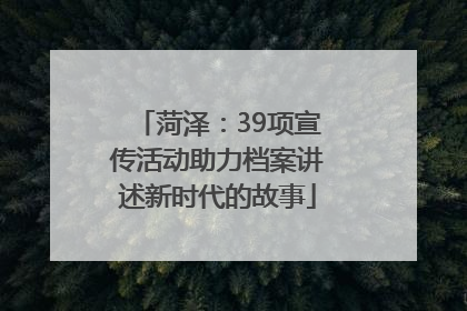 菏泽：39项宣传活动助力档案讲述新时代的故事