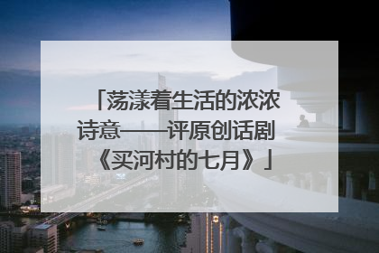 荡漾着生活的浓浓诗意——评原创话剧《买河村的七月》