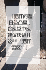 肥胖问题日益凸显，谷医堂中医建议快避开这些“肥胖雷区”