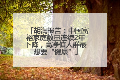 胡润报告：中国富裕家庭数量连续2年下降，高净值人群最想要“健康”
