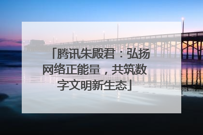 腾讯朱殿君：弘扬网络正能量，共筑数字文明新生态