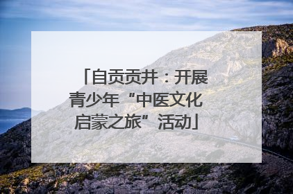 自贡贡井：开展青少年“中医文化启蒙之旅”活动